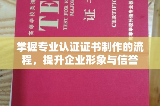 青田掌握专业认证证书制作的流程，提升企业形象与信誉