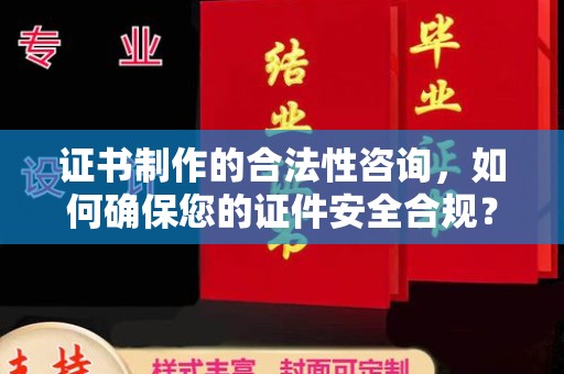 青田证书制作的合法性咨询，如何确保您的证件安全合规？