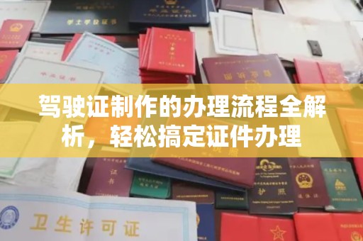 青田驾驶证制作的办理流程全解析，轻松搞定证件办理