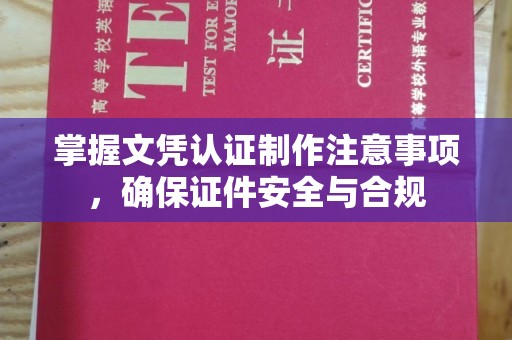 青田掌握文凭认证制作注意事项，确保证件安全与合规