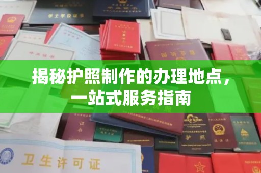 青田揭秘护照制作的办理地点，一站式服务指南