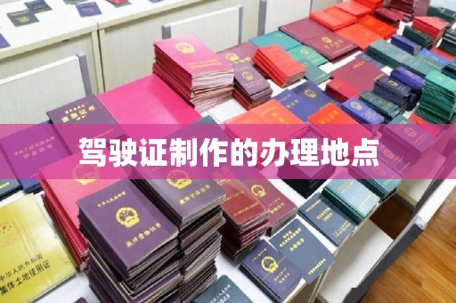 青田驾驶证制作的办理地点