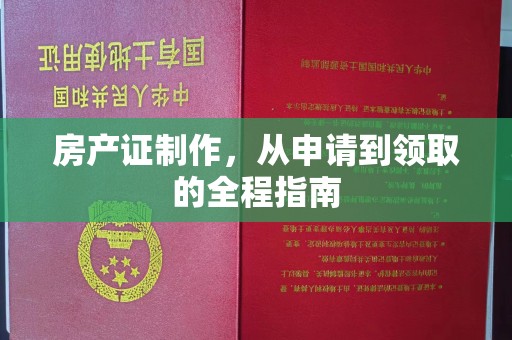 青田房产证制作，从申请到领取的全程指南