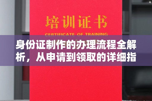 青田身份证制作的办理流程全解析，从申请到领取的详细指南