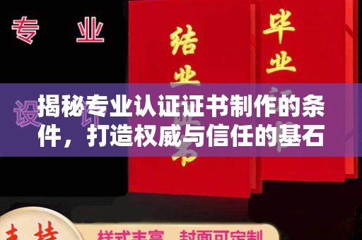 青田揭秘专业认证证书制作的条件，打造权威与信任的基石