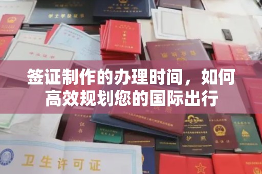 青田签证制作的办理时间，如何高效规划您的国际出行