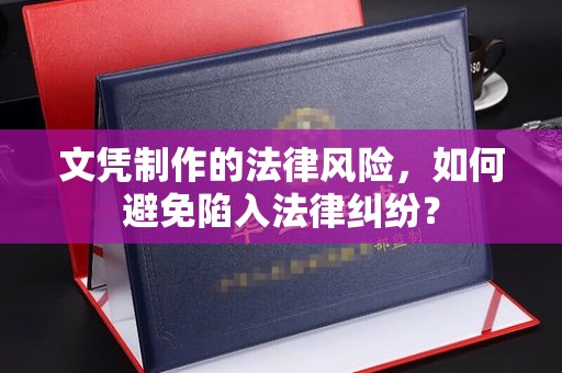青田文凭制作的法律风险，如何避免陷入法律纠纷？