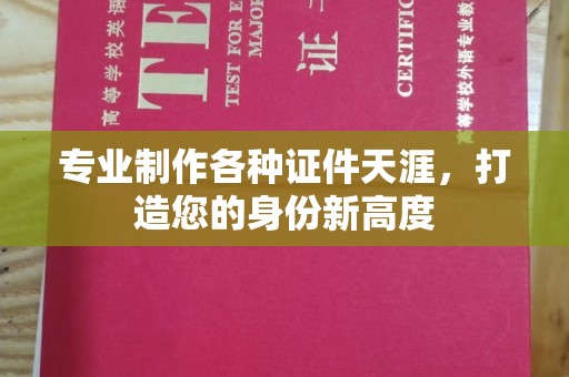青田专业制作各种证件天涯，打造您的身份新高度