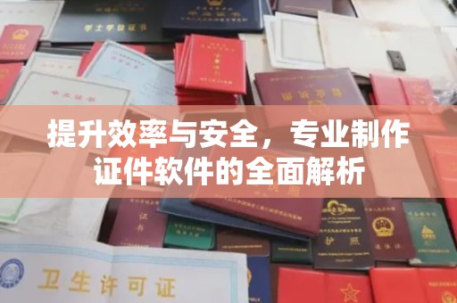 青田提升效率与安全，专业制作证件软件的全面解析