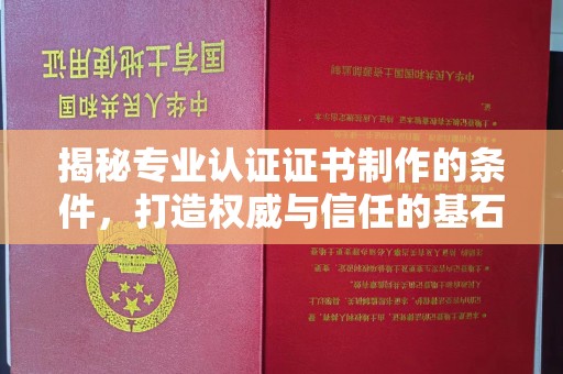 青田揭秘专业认证证书制作的条件，打造权威与信任的基石