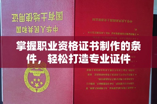 青田掌握职业资格证书制作的条件，轻松打造专业证件