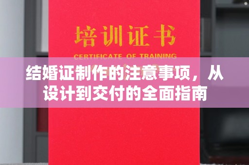 青田结婚证制作的注意事项，从设计到交付的全面指南
