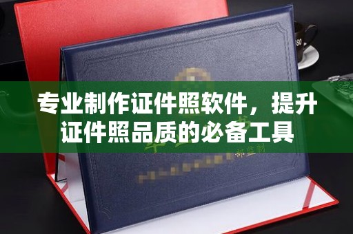 青田专业制作证件照软件，提升证件照品质的必备工具