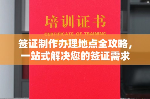 青田签证制作办理地点全攻略，一站式解决您的签证需求