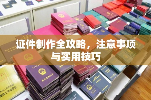 青田证件制作全攻略，注意事项与实用技巧